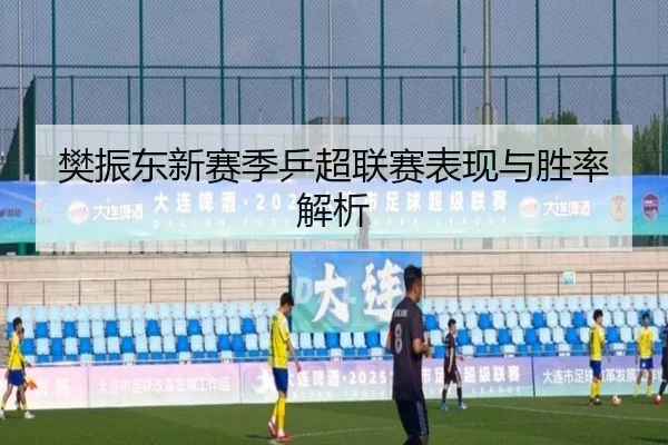 樊振东新赛季乒超联赛表现与胜率解析